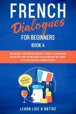 French Dialogues for Beginners Book 4: Over 100 Daily Used Phrases &amp; Short Stories to Learn French in Your Car. Have Fun and Grow Your Vocabulary with Crazy Effective Language Learning Lessons - French for Adults, #4