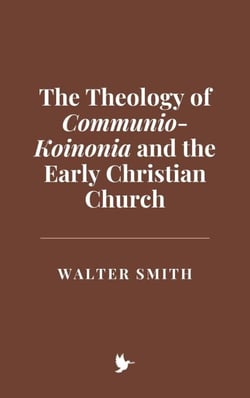 The Theology of Communio-Koinonia and the Early Christian Church
