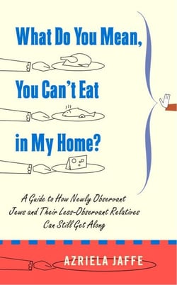 What Do You Mean, You Can't Eat in My Home? - A Guide to How Newly Observant Jews and Their Less Observant Relatives Can StillGet Along