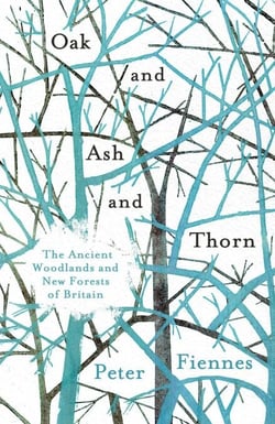 Oak and Ash and Thorn - The Ancient Woods and New Forests of Britain