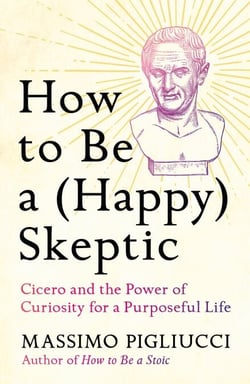How to Be a (Happy) Skeptic - Cicero and the Power of Curiosity for a Purposeful Life
