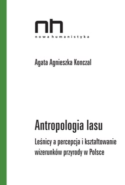 Antropologia lasu - Leśnicy a percepcja i kształtowanie wizerunków przyrody w Polsce