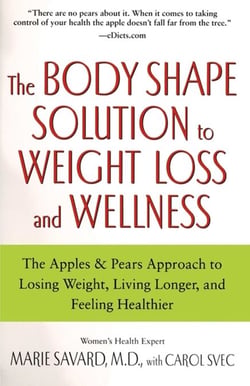 The Body Shape Solution to Weight Loss and Wellness - The Apples &amp; Pears Approach to Losing Weight, Living Longer, and Feeling Healthier