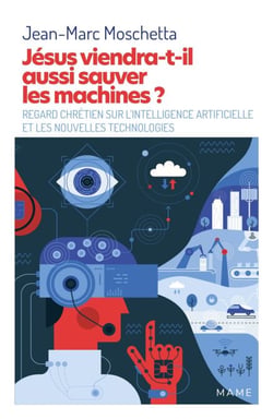 Jésus viendra-t-il aussi sauver les machines ? - Regard chrétien sur l’intelligence artificielle et les nouvelles technologies