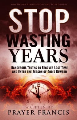 Stop Wasting Years: Dangerous Truths to Recover Lost Time and Enter the Season of God’s Reward: Why Heaven Rewards Some and Skips Others
