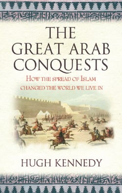 The Great Arab Conquests - How the Spread of Islam Changed the World We Live In