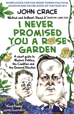 I Never Promised You a Rose Garden - A Short Guide to Modern Politics, the Coalition and the General Election