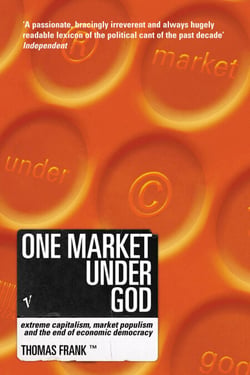 One Market Under God - Extreme Capitalism, Market Populism and the End of Economic Democracy