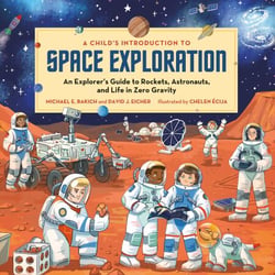 A Child's Introduction to Space Exploration - An Explorer's Guide to Rockets, Astronauts, and Life in Zero Gravity