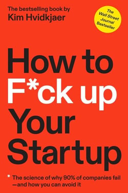 How to F*ck Up Your Startup - The Science Behind Why 90% of Companies Fail--and How You Can Avoid It