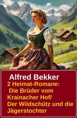 2 Alfred Bekker Heimat-Romane: Die Brüder vom Krainacher/ Hof/ Der Wildschütz und die Jägerstochter