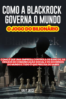 Como a Blackrock Governa o Mundo: o Jogo dO Bilionário:   Como é que Uma Empresa Controla os Bancos, os Órgãos de Comunicação Social e os Governos do Mundo e Tudo o que Precisa de Saber
