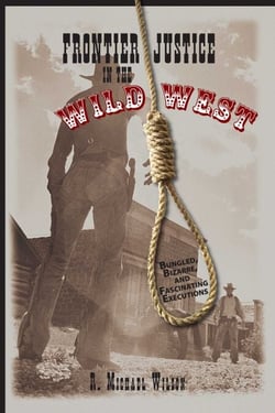 Frontier Justice in the Wild West - Bungled, Bizarre, And Fascinating Executions