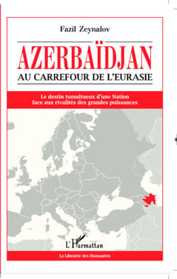 Azerbaïdjan - Au carrefour de l'Eurasie Le destin tumultueux d'une Nation face aux rivalités des grandes puissances - Le destin tumultueux d'une Nation face aux rivalités des grandes puissances