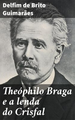 Theóphilo Braga e a lenda do Crisfal - Explorando a lenda do Crisfal e a crítica literária de Theóphilo Braga
