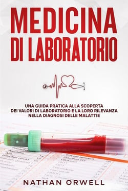 Medicina di Laboratorio: Una Guida Pratica alla Scoperta dei Valori di Laboratorio e la loro Rilevanza nella Diagnosi delle Malattie