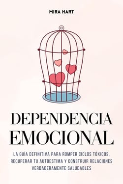 Dependencia Emocional: La Guía Definitiva para Romper Ciclos Tóxicos, Recuperar Tu Autoestima y Construir Relaciones Verdaderamente Saludables