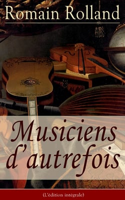 Musiciens d’autrefois (L'édition intégrale) - Histoire de l'opéra avec les biographies de Mazarin, Jean-Baptiste Lully, Grétry, Mozart, Beethoven…