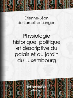 Physiologie historique, politique et descriptive du palais et du jardin du Luxembourg - Par l'auteur des "Mémoires de Louis XVIII"