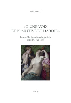 « D'une voix et plaintive et hardie » - La tragédie française et le féminin entre 1537 et 1583