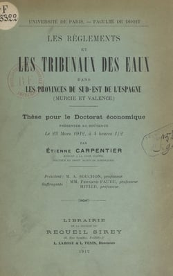 Les règlements et les Tribunaux des eaux dans les provinces du sud-est de l'Espagne (Murcie et Valence) - Thèse pour le Doctorat économique présentée et soutenue le 23 mars 1912, à 4 heures 30