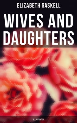 Wives and Daughters (Illustrated) - Including "Life of Elizabeth Gaskell"