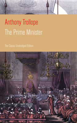 The Prime Minister (The Classic Unabridged Edition) - Parliamentary Novel from the prolific English novelist, known for The Warden, Barchester Towers, Doctor Thorne, The Last Chronicle of Barset, Can You Forgive Her? and Phineas Finn