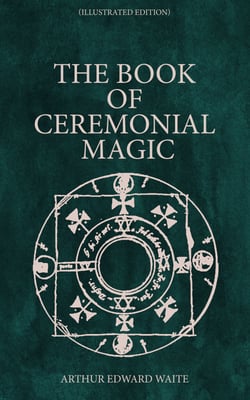The Book of Ceremonial Magic (Illustrated Edition) - Including the Rites and Mysteries of Goëtic Theurgy, Sorcery &amp; Infernal Necromancy