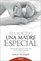 Ha nacido una madre especial - Relatos sobre el don de cuidar hijos con necesidades especiales