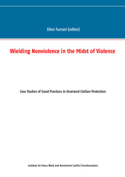Wielding Nonviolence in the Midst of Violence - Case Studies of Good Practices in Unarmed Civilian Protection