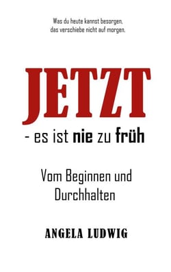 Jetzt - es ist nie zu früh! - Vom Beginnen und Durchhalten