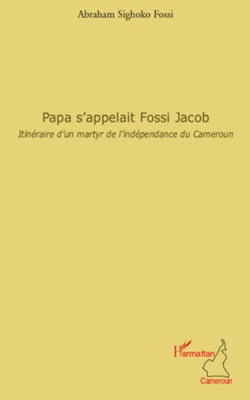 Papa s'appelait Fossi Jacob - Itinéraire d'un martyr de l'indépendance du Cameroun