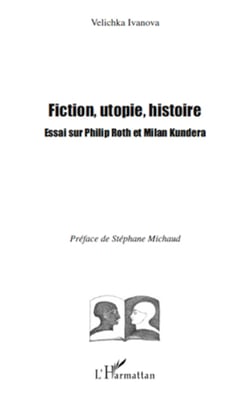 Fiction, utopie, histoire - Essai sur Philip Roth et Milan Kundera