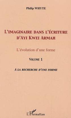 L'imaginaire dans l'écriture d'Ayi Kwei Armah - L'évolution d'une forme - Vol. 1. A la recherche d'une forme