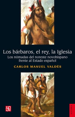 Los bárbaros, el rey, la Iglesia - Los nómadas del noreste novohispano frente al Estado español