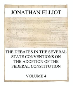 The Debates in the several State Conventions on the Adoption of the Federal Constitution, Vol. 4