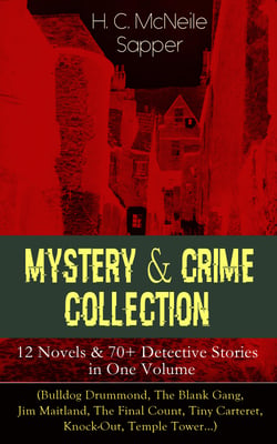 Mystery &amp; Crime Collection: 12 Novels &amp; 70+ Detective Stories in One Volume - (Bulldog Drummond, The Blank Gang, Jim Maitland, The Final Count, Tiny Carteret, Knock-Out, Temple Tower…)