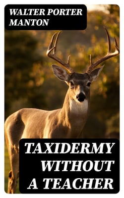Taxidermy without a Teacher - Comprising a Complete Manual of Instruction for Preparing and Preserving Birds, Animals and Fishes