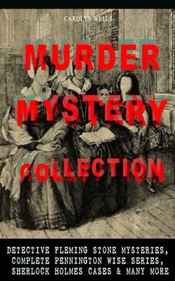 MURDER MYSTERY COLLECTION: Detective Fleming Stone Mysteries, Complete Pennington Wise Series, Sherlock Holmes Cases &amp; Many More