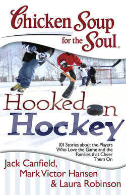 Chicken Soup for the Soul: Hooked on Hockey - 101 Stories about the Players Who Love the Game and the Families that Cheer Them On