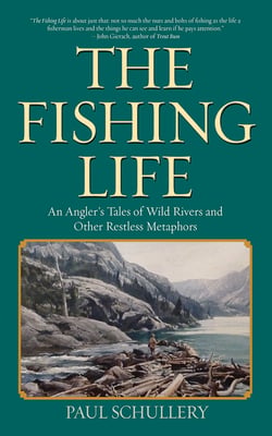The Fishing Life - An Angler's Tales of Wild Rivers and Other Restless Metaphors