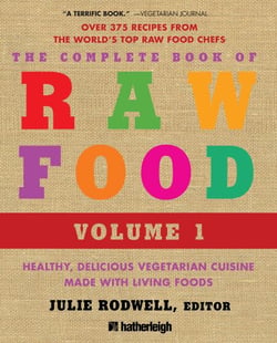 The Complete Book of Raw Food, Volume 1 - Healthy, Delicious Vegetarian Cuisine Made with Living Foods