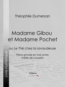 Madame Gibou et Madame Pochet - ou Le Thé chez la ravaudeuse - Pièce grivoise en trois actes mêlée de couplets