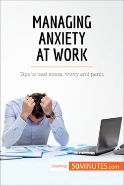 Managing Anxiety at Work - Tips to beat stress, worry and panic