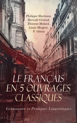 Le Français en 5 Ouvrages Classiques : Grammaire et Pratiques Linguistiques - Dictionnaire grammatical du mauvais langage, Traité touchant le commun usage de l'escriture françoise, etc.