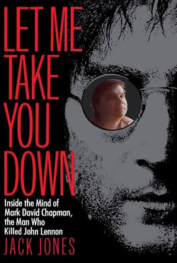 Let Me Take You Down - Inside the Mind of Mark David Chapman, the Man Who Killed John Lennon
