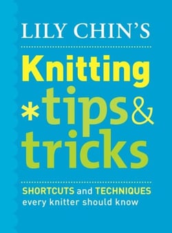 Lily Chin's Knitting Tips and Tricks - Shortcuts and Techniques Every Knitter Should Know