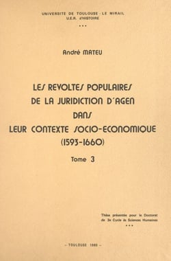 Les révoltes populaires de la juridiction d'Agen dans leur contexte socio-économique (1593-1660) (3) - Thèse présentée pour le Doctorat de 3e cycle ès sciences humaines