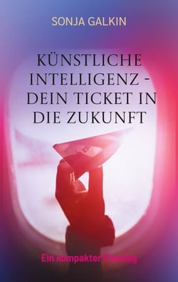 Künstliche Intelligenz - Dein Ticket in die Zukunft - Ein kompakter Einstieg