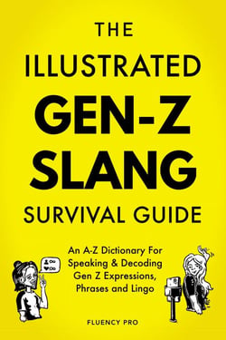 The Illustrated Gen-Z Survival Guide: An A-Z Dictionary For Speaking &amp; Decoding Gen Z Expressions, Phrases and Lingo